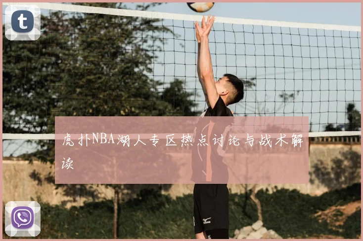 虎扑NBA湖人专区热点讨论与战术解读