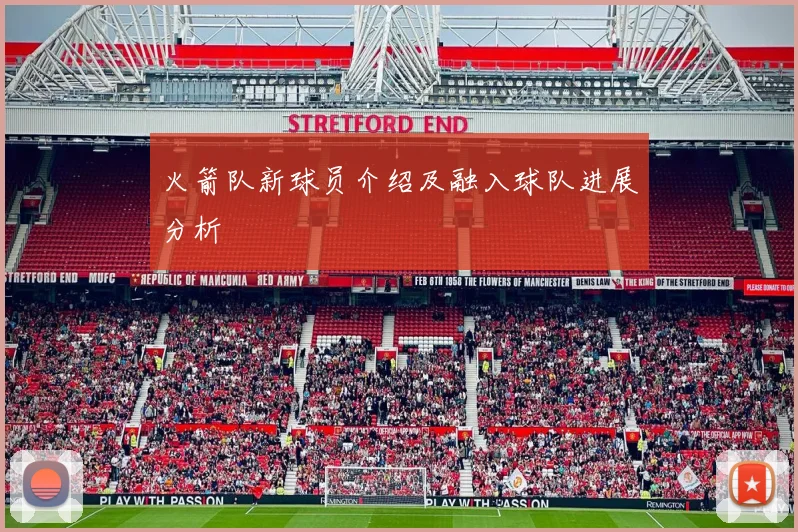 火箭队新球员介绍及融入球队进展分析