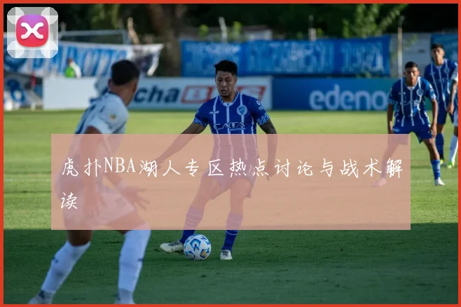 虎扑NBA湖人专区热点讨论与战术解读