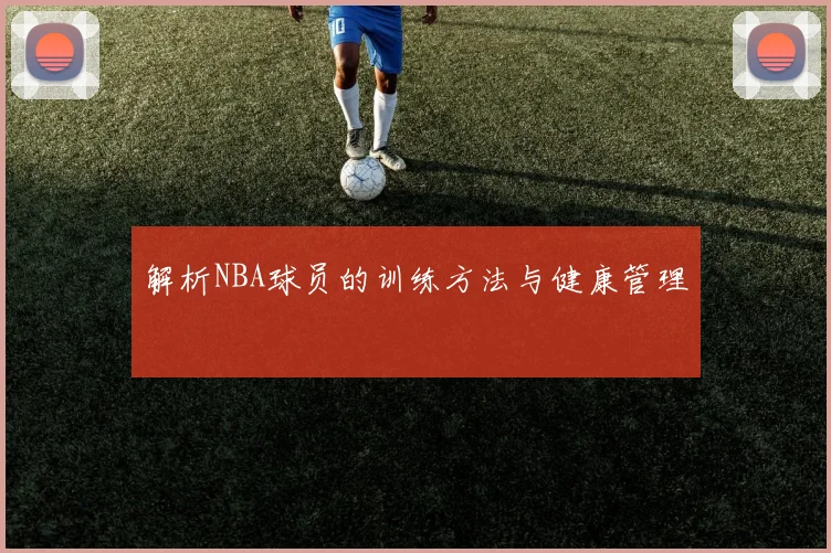 解析NBA球员的训练方法与健康管理
